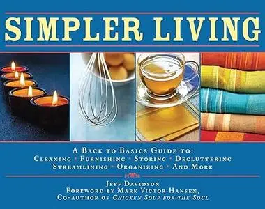 Simpler Living: A Back to Basics Guide to Cleaning, Furnishing, Storing, Decluttering, Streamlining, Organizing, and Mor