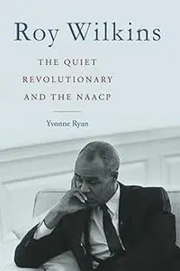 Roy Wilkins: The Quiet Revolutionary and the NAACP (Civil Rights and Struggle)