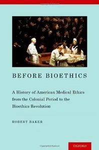 Before Bioethics: A History of American Medical Ethics from the Colonial Period to the Bioethics Revolution (repost)