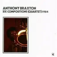 Anthony Braxton - Six Compositions for Quartet - 1984