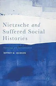 Nietzsche and Suffered Social Histories: Genealogy and Convalescence