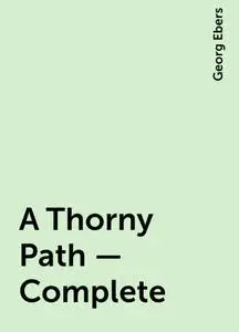 «A Thorny Path — Complete» by Georg Ebers