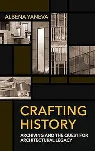 Crafting History: Archiving and the Quest for Architectural Legacy