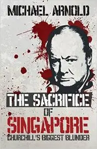 The Sacrifice of Singapore: Churchill's Biggest Blunder
