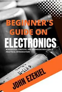 Beginners’ guide to electronics: Schematics, Circuits, and Microcontrollers: A Practical Introduction
