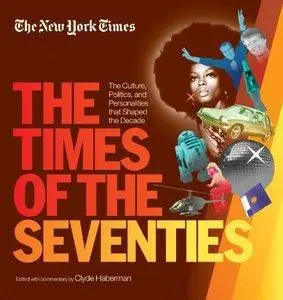 The New York Times The Times of the Seventies: The Culture, Politics, and Personalities that Shaped the Decade (repost)