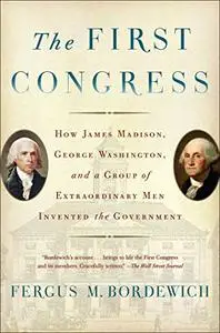 The First Congress: How James Madison, George Washington, and a Group of Extraordinary Men Invented the Government (Repost)