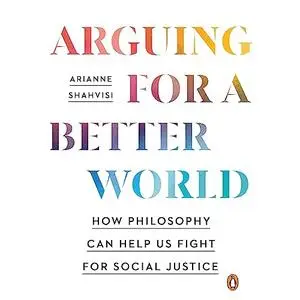 Arguing for a Better World: How Philosophy Can Help Us Fight for Social Justice [Audiobook]