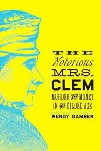 The Notorious Mrs. Clem : Murder and Money in the Gilded Age