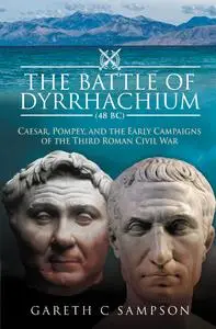 The Battle of Dyrrhachium, 48 BC: Caesar, Pompey, and the Early Campaigns of the Third Roman Civil War