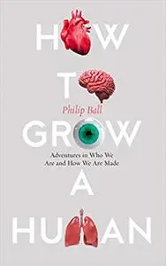 How to Grow a Human: Adventures in Who We Are and How We Are Made