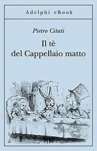 Pietro Citati - Il tè del cappellaio matto