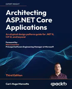 Architecting ASP.NET Core Applications: An Atypical Design Patterns Guide for .NET 8, C# 12, and Beyond, 3rd Edition [Repost]
