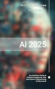 AI 2025: The Definitive Guide to Artificial Intelligence, APIs, and Python Programming for the Future