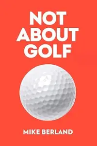 Not About Golf: The Life Changing Joy of Playing The Game
