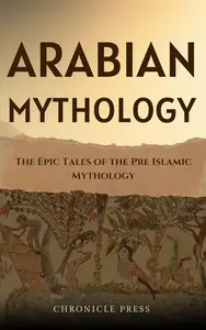 Arabian Mythology: The Epic Tales of the Pre Islamic Mythology