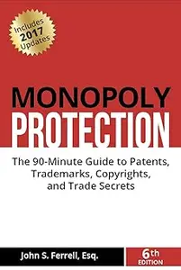 Monopoly Protection: The 90-Minute Guide to Patents, Trademarks, Copyrights, and Trade Secrets Ed 6