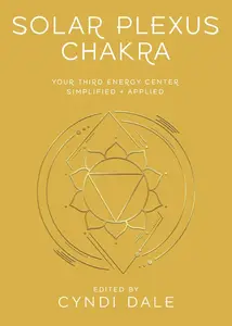 Solar Plexus Chakra: Your Third Energy Center Simplified and Applied