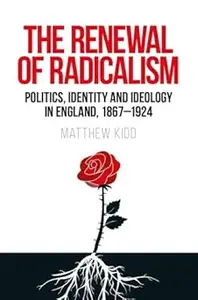 The renewal of radicalism: Politics, identity and ideology in England, 1867–1924