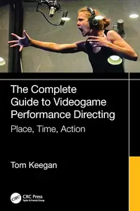 The Complete Guide to Videogame Performance Directing: Place, Time, Action