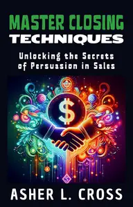 Master Closing Techniques: Unlocking the Secrets of Persuasion in Sales