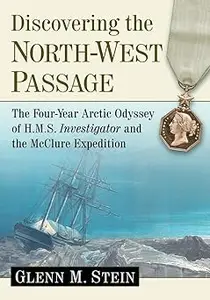 Discovering the North-West Passage: The Four-Year Arctic Odyssey of H.M.S. Investigator and the McClure Expedition