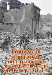 Bombing to Surrender: The Contribution of Air Power to the Collapse of Italy, 1943