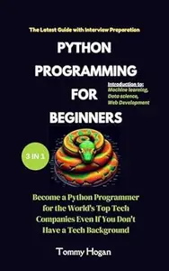 Python Programming for Beginners: Become a Python Programmer for the World's Top Tech Companies Even If You Don't Have a Tech
