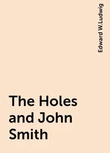 «The Holes and John Smith» by Edward W.Ludwig