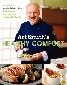 Art Smith's Healthy Comfort: How America's Favorite Celebrity Chef Got it Together, Lost Weight, and Reclaimed His Health!