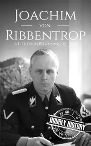 Joachim von Ribbentrop: A Life from Beginning to End