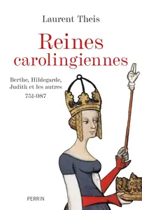 Laurent Theis, "Reines carolingiennes : Berthe, Hildegarde, Judith et les autres, 751-987"