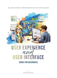 UX/UI - User Experience and User Interface - Guide for Beginners: Building Strong Foundations in User-Centered Design