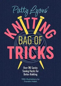 Patty Lyons' Knitting Bag of Tricks: Over 70 sanity saving hacks for better knitting (Repost)