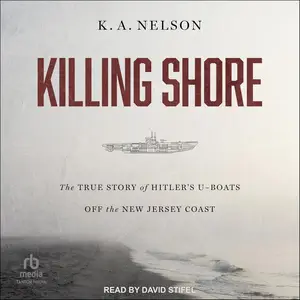 Killing Shore: The True Story of Hitler's U-boats Off the New Jersey Coast [Audiobook]