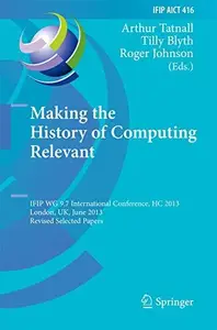 Making the History of Computing Relevant: IFIP WG 9.7 International Conference, HC 2013, London, UK, June 17-18, 2013, Revised