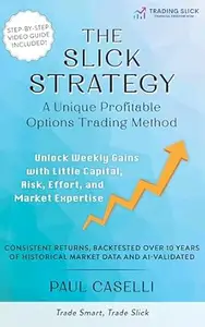 The Slick Strategy A Unique Profitable Options Trading Method: Unlock Weekly Gains with Little Capital, Risk, Effort