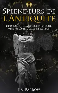 Splendeurs de l'Antiquité: L'Histoire de l'Art Préhistorique, Mésopotamien, Grec et Romain (French Edition)