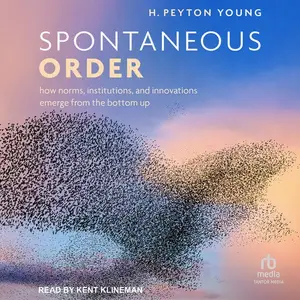 Spontaneous Order: How Norms, Institutions, and Innovations Emerge from the Bottom Up [Audiobook]