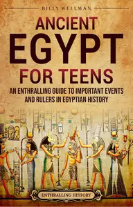 Ancient Egypt for Teens: An Enthralling Guide to Important Events and Rulers in Egyptian History