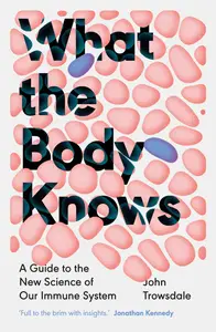 What the Body Knows: A Guide to the New Science of Our Immune System