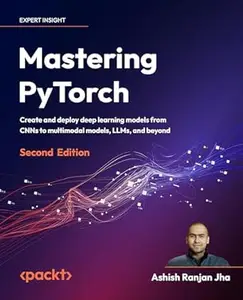 Mastering PyTorch: Create and deploy deep learning models from CNNs to multimodal models, LLMs, and beyond