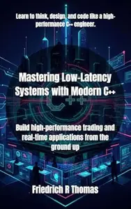 Mastering Low-Latency Systems with Modern C++: Build high-performance trading and real-time applications from the ground up