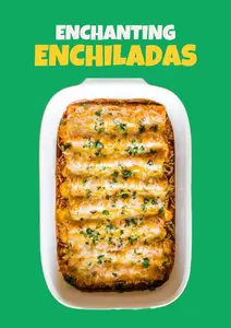 ENCHANTING ENCHILADAS: Learn The Rich Heritage of Enchiladas and Discover 100 Flavorful Varieties