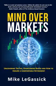 Mind Over Markets : Uncovering Truths, Overcoming Biases and How to Ensure a Comfortable Retirement