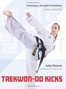 Taekwon-Do Kicks - Volume 1: Techniques, Strength, and Flexibility. White to Blue Belt