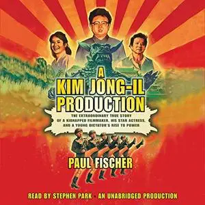 A Kim Jong-Il Production: The Extraordinary True Story of a Kidnapped Filmmaker, His Star Actress [Audiobook] (Repost)