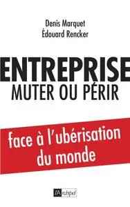 Denis Marquet, Edouard Rencker, "Entreprise : muter ou périr : Face à l’ubérisation du monde"