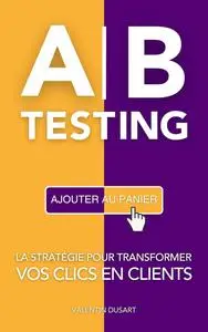 AB Testing: La stratégie pour transformer vos clics en clients (French Edition)