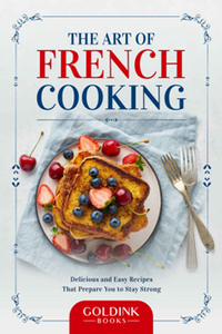 The Art of French Cooking : Delicious and Easy Recipes That Prepare You to Stay Strong